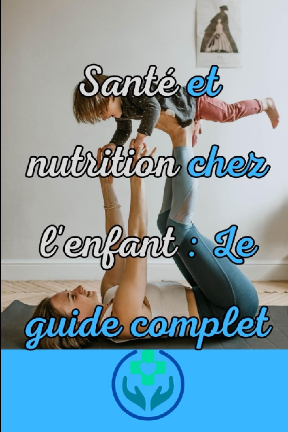 Santé et nutrition chez l'enfant: Le guide complet