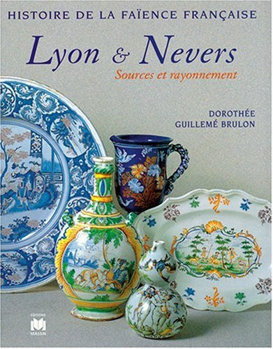 Histoire de la faïence française. Vol. 1997. Lyon et Nevers : sources et rayonnement