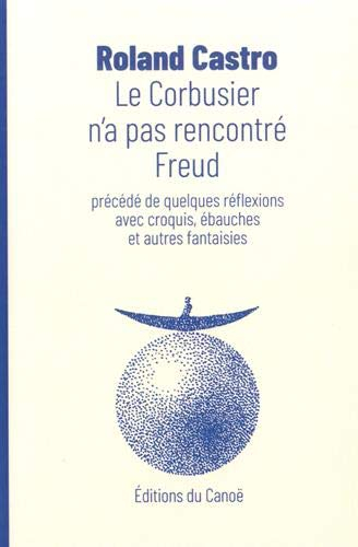 Le Corbusier n'a pas rencontré Freud. Quelques réflexions avec croquis, ébauches et autres fantaisie