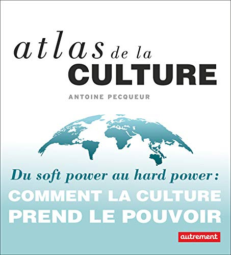 Atlas de la culture : du soft power au hard power : comment la culture prend le pouvoir