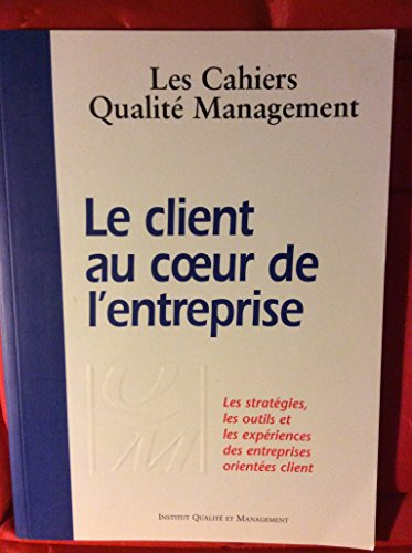 Cahiers qualité management (Les), n° 4. Le client au coeur de l'entreprise : les stratégies, les out