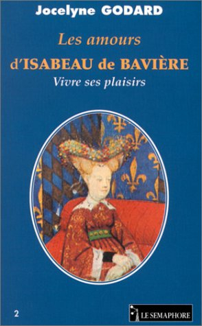 Les amours d'Isabeau de Bavière : vivre ses plaisirs