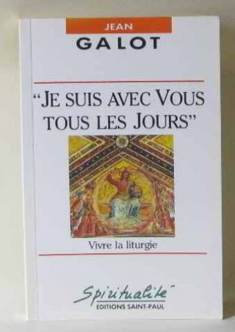"je suis avec vous tous les jours" : vivre la liturgie
