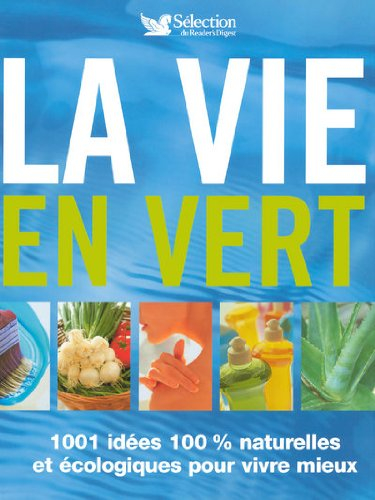 La vie en vert : 1.001 idées 100 % naturelles et écologiques pour vivre mieux