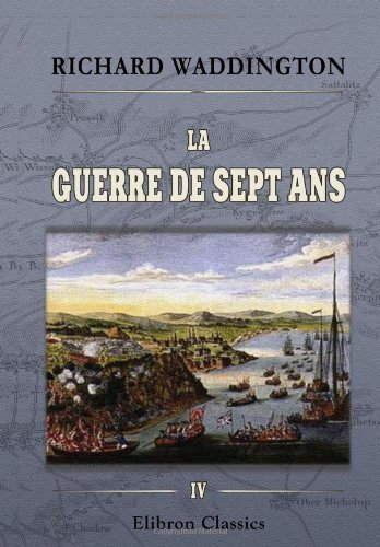 La guerre de sept ans: Histoire diplomatique et militaire. Tome 4. Torgau - Pacte de famille