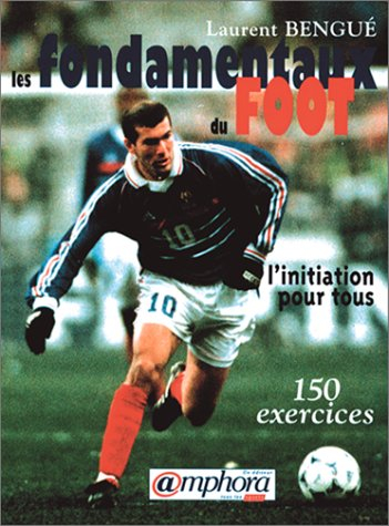 Les fondamentaux du foot : de la théorie à la pratique : 150 exercices