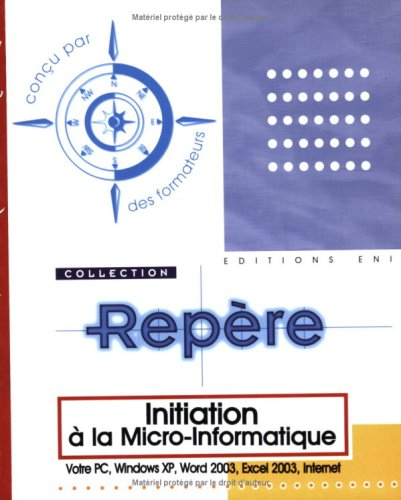 Initiation à la micro-informatique : votre PC, Windows XP, Word 2003, Excel 2003, Internet