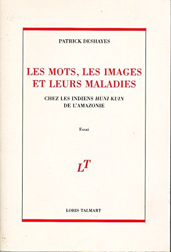 Les mots, les images et leurs maladies : chez les Indiens Huni Kuin de l'Amazonie : essai