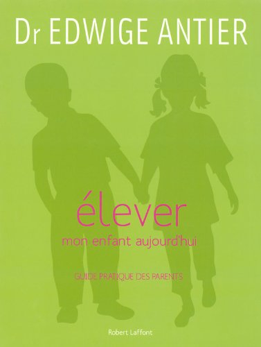 Elever mon enfant aujourd'hui : guide pratique des parents