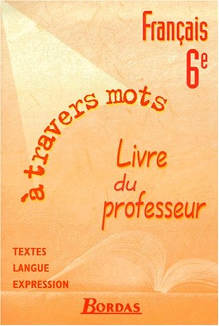 Français, 6e : à travers les mots - Textes, expression et langue. Livre du professeur