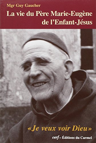 La vie du père Marie-Eugène de l'Enfant-Jésus : Henri Grialou (1894-1967) : je veux voir Dieu