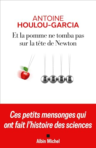 Et la pomme ne tomba pas sur la tête de Newton : ces petits mensonges qui ont fait l'histoire des sc