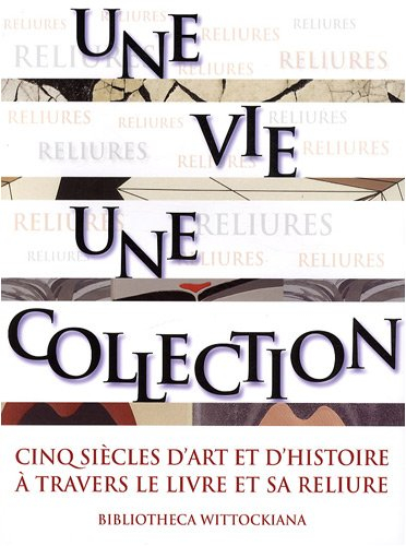 Une vie, une collection : cinq siècles d'art et d'histoire à travers le livre et sa reliure : exposi