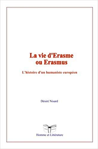 La vie d'Erasme ou Erasmus: L?histoire d?un humaniste européen