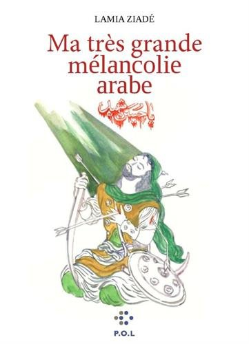 Ma très grande mélancolie arabe : un siècle au Proche-Orient