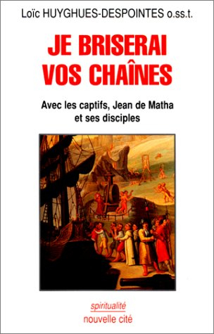 Je briserai vos chaînes : avec les captifs, Jean de Matha et ses disciples