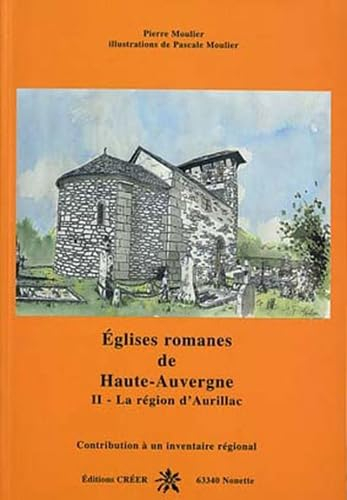 Eglises romanes de Haute-Auvergne : contribution à un inventaire régional. Vol. 2. La région d'Auril