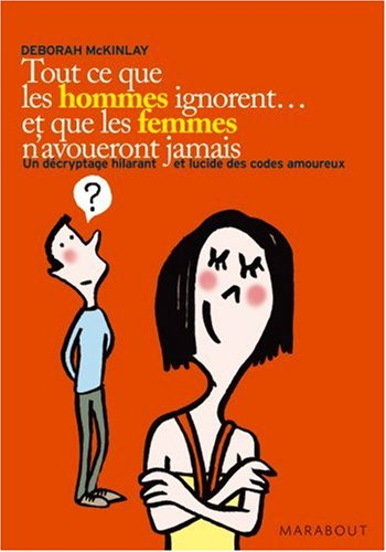 Tout ce que les hommes ignorent... et que les femmes n'avoueront jamais : un décryptage hilarant et 