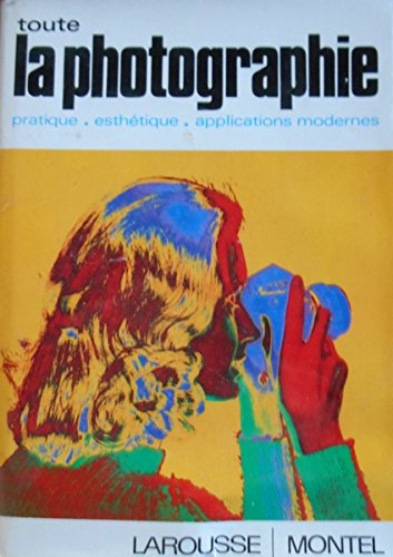 toute la photographie : pratique, esthétique, applications modernes (vie active)