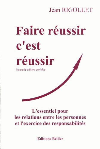 faire réussir c'est réussir : l'essentiel pour les relations entre les personnes et l'exercice des r
