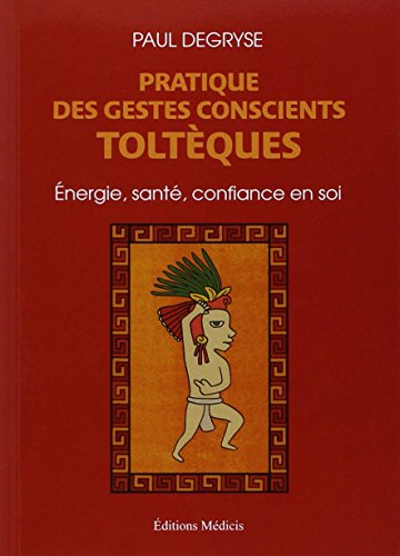 Pratique des gestes conscients toltèques : énergie, santé, confiance en soi