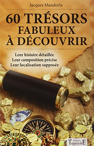 60 trésors fabuleux à découvrir : leur histoire détaillée, leur composition précise, leur localisati