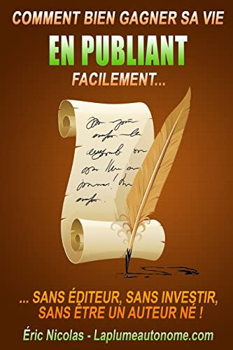Comment bien gagner sa vie en publiant facilement: Sans editeur, sans investir, sans etre un auteur 