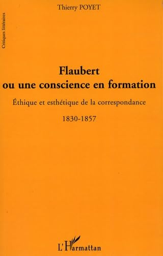 Flaubert ou Une conscience en formation : éthique et esthétique de la correspondance, 1830-1857