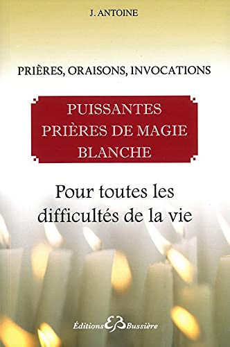 Puissantes prières de magie blanche : prières, oraisons, invocations : pour toutes les difficultés d