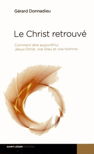 Le Christ retrouvé : comment dire aujourd'hui Jésus-Christ, vrai Dieu et vrai homme
