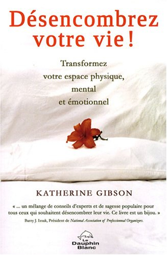 Désencombrez votre vie : transformez votre espace physique, mental et spirituel