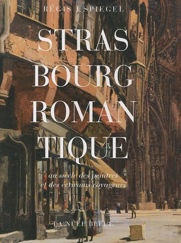 Strasbourg romantique : au siècle des peintres et des écrivains voyageurs