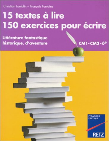 15 textes à lire, 150 exercices pour écrire : littérature fantastique, historique, d'aventure : CM1-
