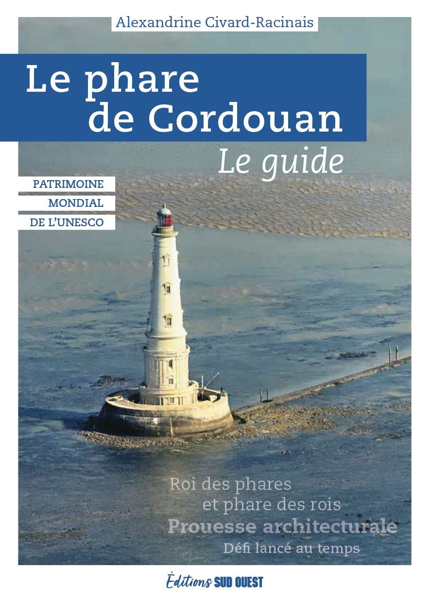 Le phare de Cordouan : patrimoine mondial de l'Unesco, le guide : roi des phares et phare des rois, 