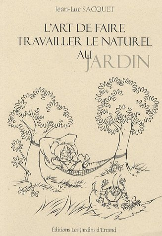 L'art de faire travailler le naturel au jardin ou Comprendre comment travaille la nature à notre ser