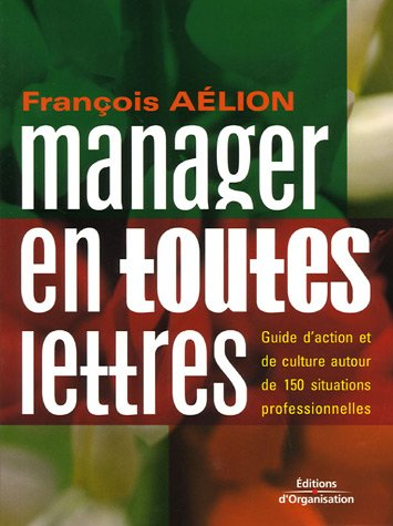 Manager en toutes lettres : guide d'action et de culture autour de 150 situations professionnelles