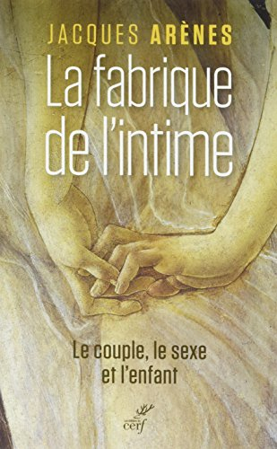 La fabrique de l'intime : le couple, le sexe et l'enfant