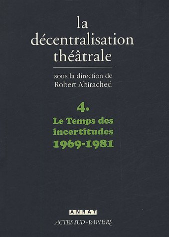 La décentralisation théâtrale. Vol. 4. Le temps des incertitudes, 1969-1981