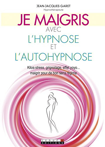 Je maigris avec l'hypnose et l'autohypnose : kilos-stress, grignotage, effet yoyo... maigrir pour de