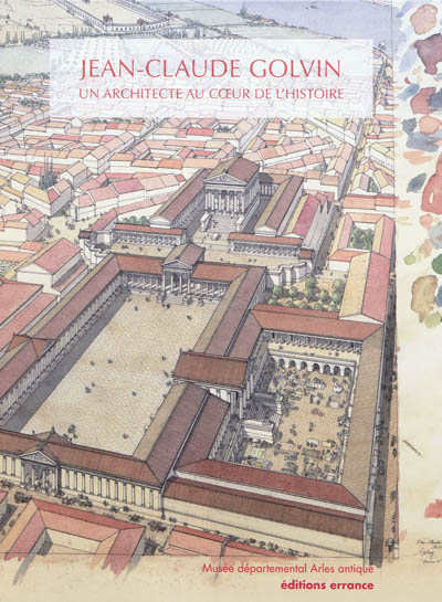 Jean-Claude Golvin : un architecte au coeur de l'histoire : exposition, Arles, Musée départemental A