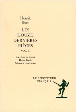 les douzes dernières pièces, volume 3 : la dame de la mer - hedda gabler - solness le constructeur