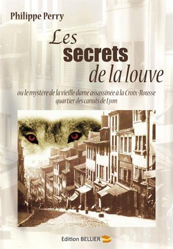 Les secrets de la louve : Ou le mystère de la vieille dame assassinée à la Croix-Rousse, quartier de