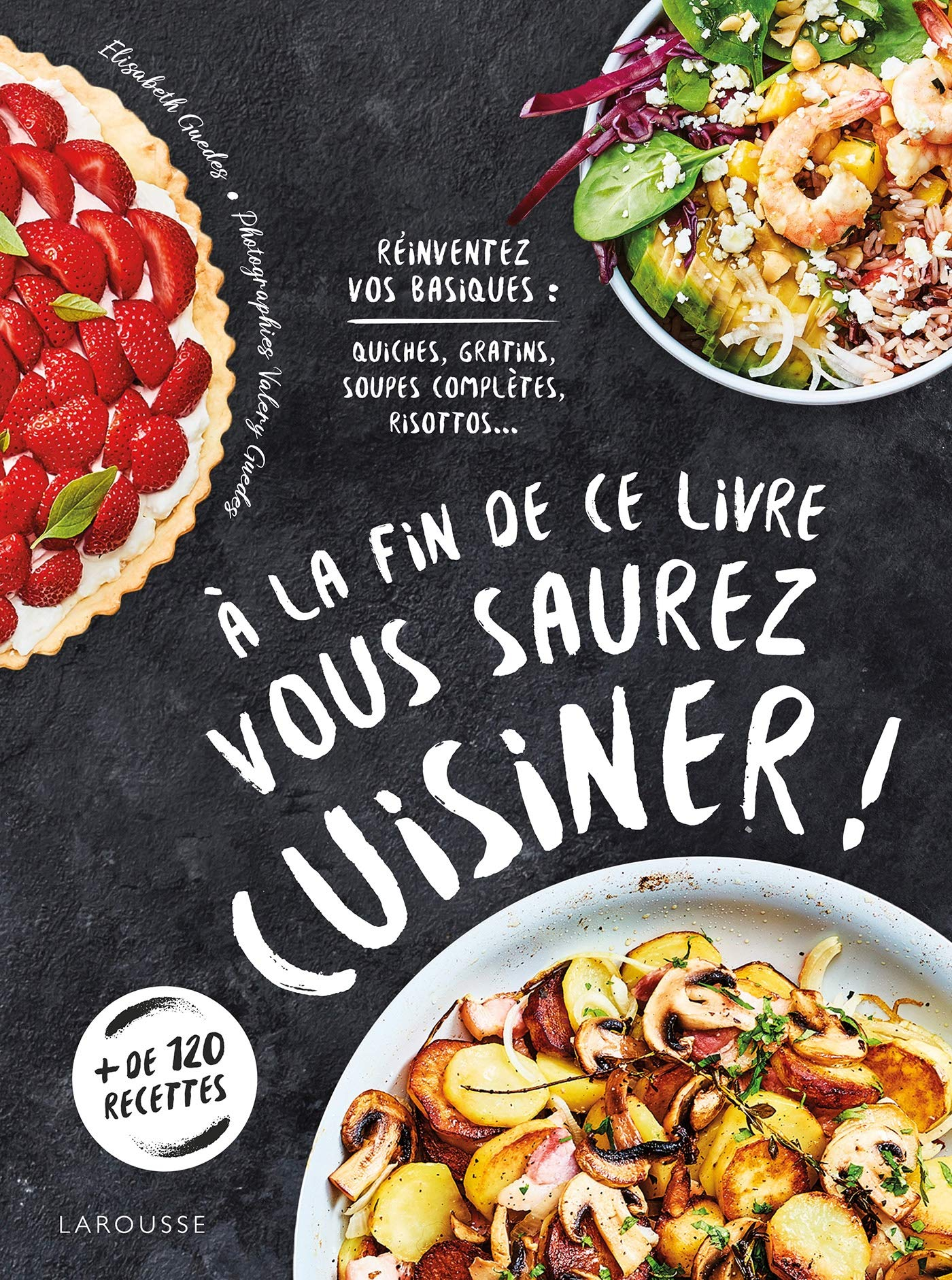 A la fin de ce livre vous saurez cuisiner ! : réinventez vos basiques : quiches, gratins, soupes com