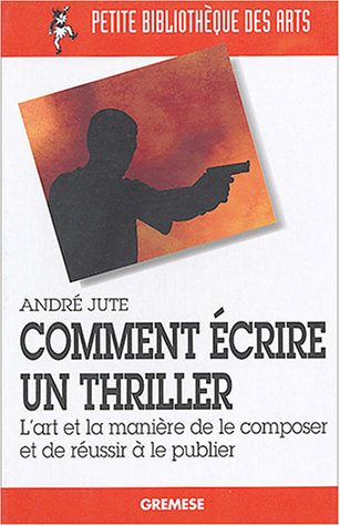 Comment écrire un thriller : l'art et la manière de le composer et de réussir à le publier