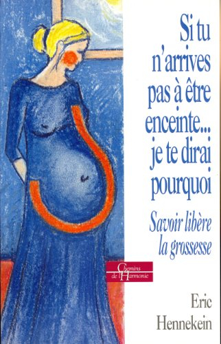 Si tu n'arrives pas à être enceinte, je te dirai pourquoi : savoir libère la grossesse