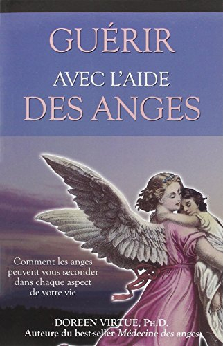 guérir avec l'aide des anges - comment les anges peuvent vous seconder dans chaque aspect de votre v