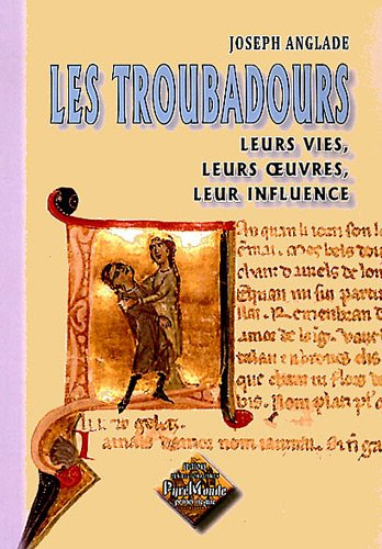 Les troubadours : leurs vies, leurs oeuvres, leur influence