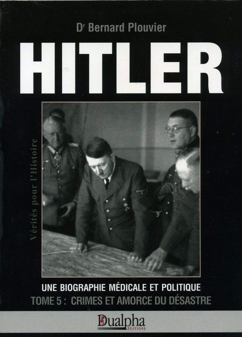 Hitler, une biographie médicale et politique. Vol. 5. Crimes et amorce du désastre