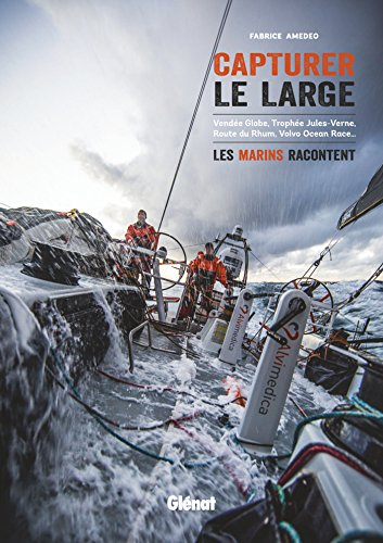 Capturer le large : Vendée Globe, Trophée Jules-Verne, Route du rhum, Volvo Ocean Race... : les mari