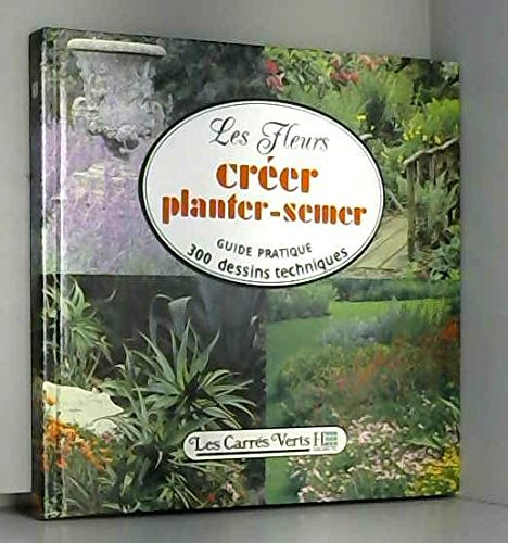Les Fleurs : créer, planter, semer